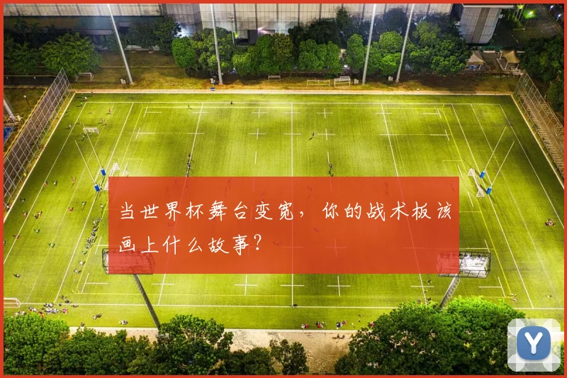 当世界杯舞台变宽，你的战术板该画上什么故事？