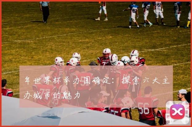 年世界杯举办国确定：探索六大主办城市的魅力