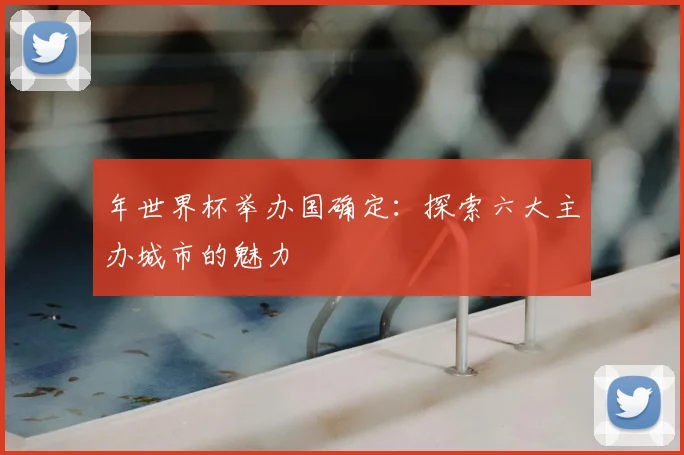 年世界杯举办国确定：探索六大主办城市的魅力