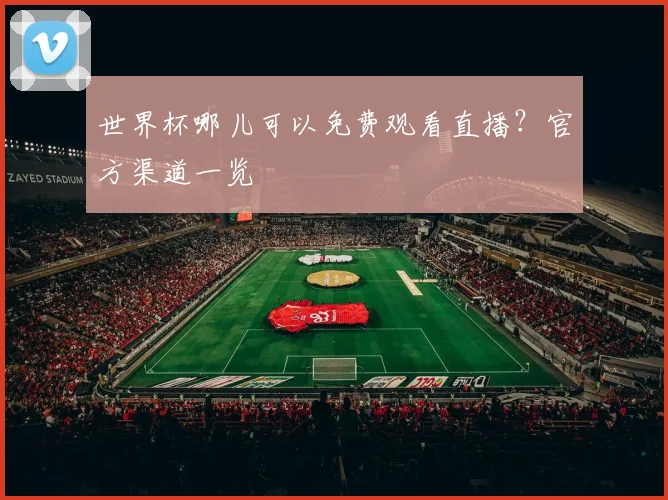 世界杯哪儿可以免费观看直播？官方渠道一览