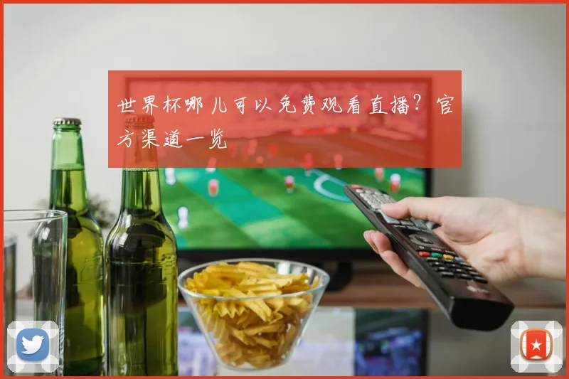 世界杯哪儿可以免费观看直播？官方渠道一览