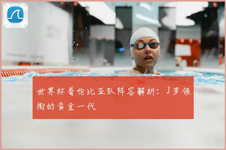 世界杯哥伦比亚队阵容解析：J罗领衔的黄金一代