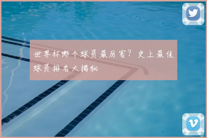世界杯哪个球员最厉害？史上最佳球员排名大揭秘