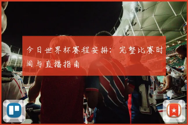 今日世界杯赛程安排：完整比赛时间与直播指南