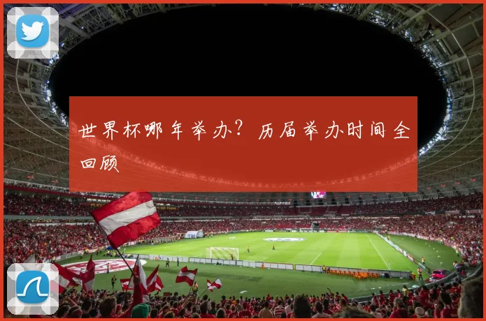 世界杯哪年举办？历届举办时间全回顾