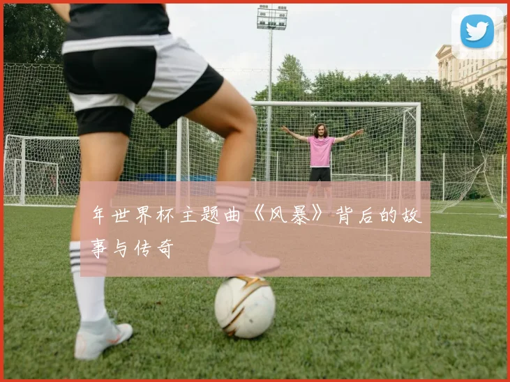 年世界杯主题曲《风暴》背后的故事与传奇