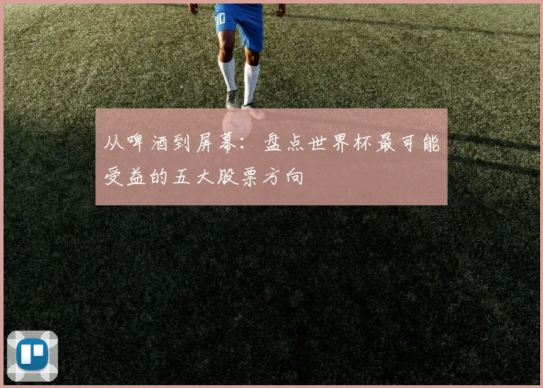 从啤酒到屏幕：盘点世界杯最可能受益的五大股票方向