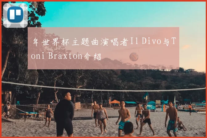 年世界杯主题曲演唱者Il Divo与Toni Braxton介绍
