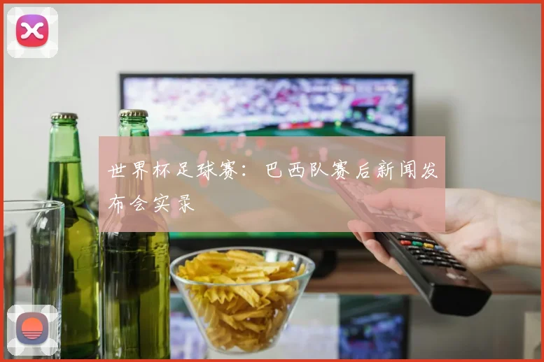 世界杯足球赛:巴西队赛后新闻发布会实录