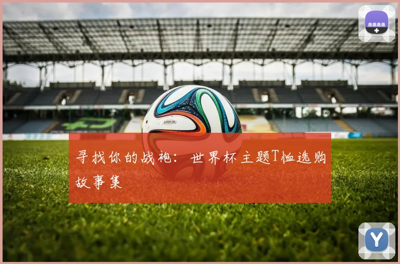 寻找你的战袍:世界杯主题T恤选购故事集