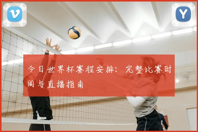 今日世界杯赛程安排:完整比赛时间与直播指南