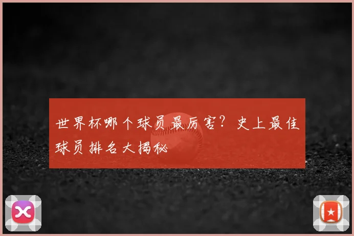 世界杯哪个球员最厉害？史上最佳球员排名大揭秘