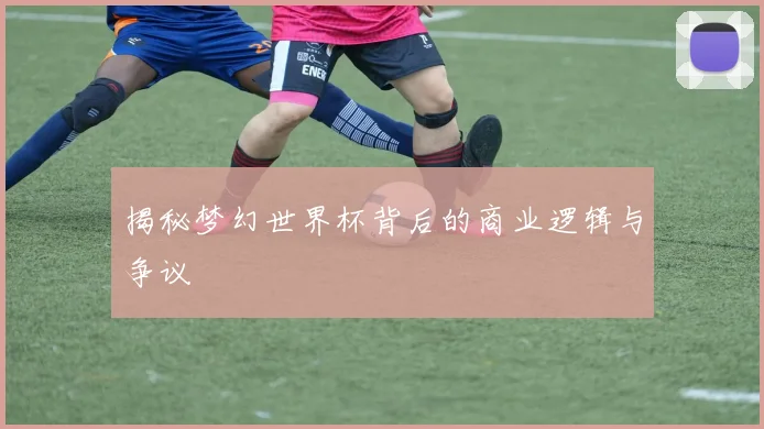 揭秘梦幻世界杯背后的商业逻辑与争议