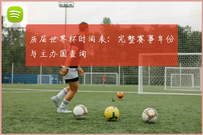 历届世界杯时间表:完整赛事年份与主办国查询
