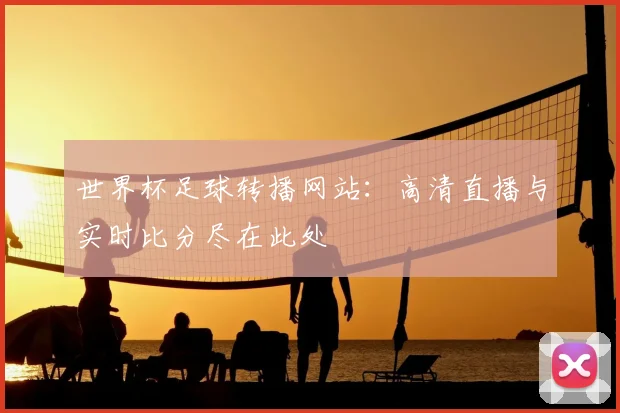 世界杯足球转播网站：高清直播与实时比分尽在此处
