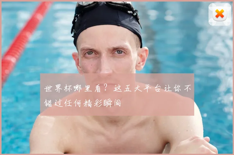世界杯哪里看？这五大平台让你不错过任何精彩瞬间