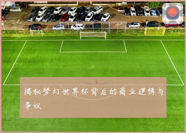 揭秘梦幻世界杯背后的商业逻辑与争议