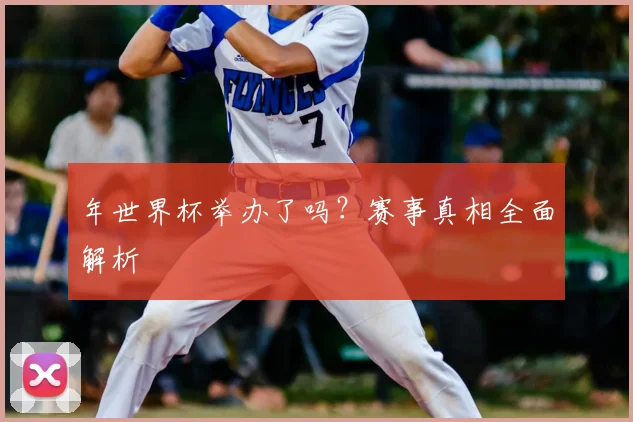 年世界杯举办了吗？赛事真相全面解析