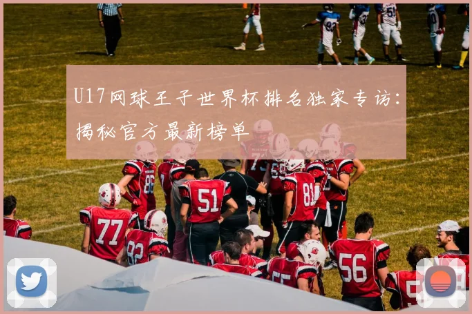 U17网球王子世界杯排名独家专访：揭秘官方最新榜单